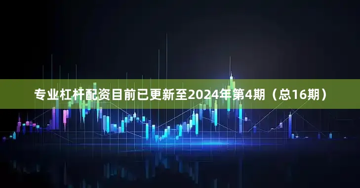 专业杠杆配资目前已更新至2024年第4期（总16期）