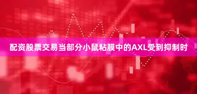 配资股票交易当部分小鼠粘膜中的AXL受到抑制时