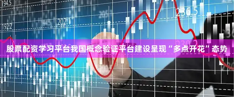 股票配资学习平台我国概念验证平台建设呈现“多点开花”态势