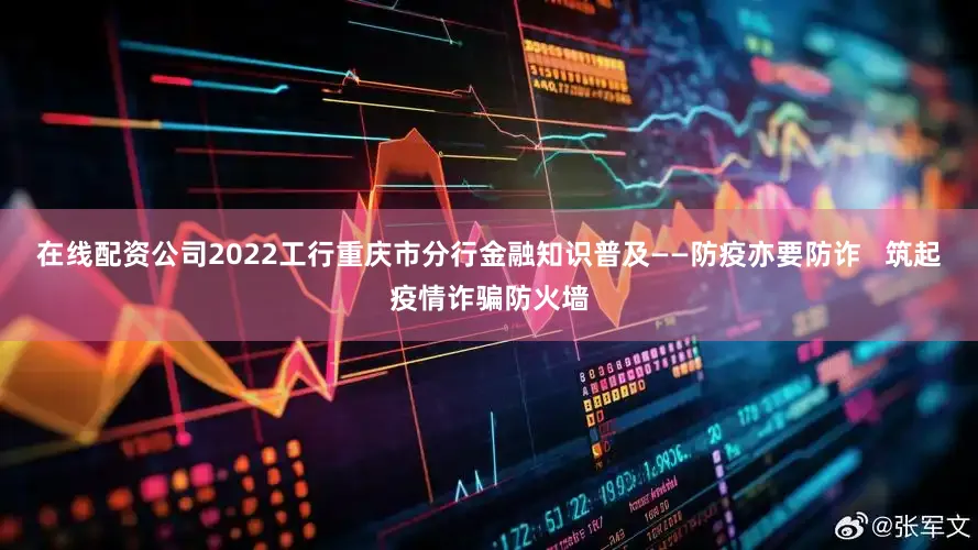 在线配资公司2022工行重庆市分行金融知识普及——防疫亦要防诈   筑起疫情诈骗防火墙