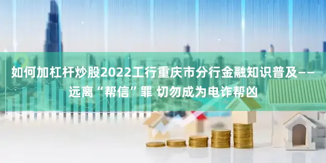 如何加杠杆炒股2022工行重庆市分行金融知识普及——远离“帮信”罪 切勿成为电诈帮凶