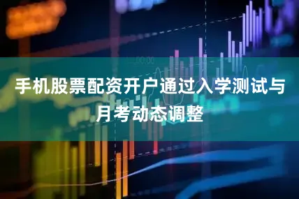 手机股票配资开户通过入学测试与月考动态调整