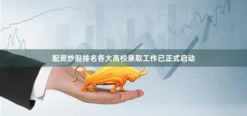 配资炒股排名各大高校录取工作已正式启动