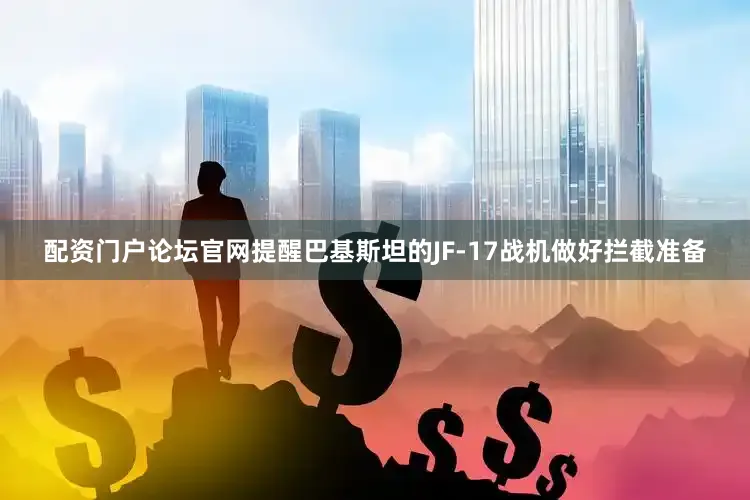 配资门户论坛官网提醒巴基斯坦的JF-17战机做好拦截准备