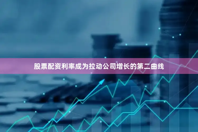 股票配资利率成为拉动公司增长的第二曲线