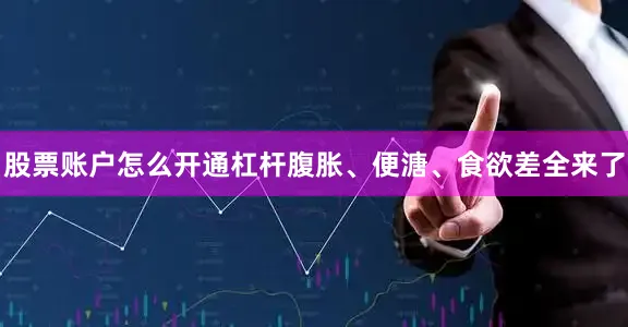 股票账户怎么开通杠杆腹胀、便溏、食欲差全来了
