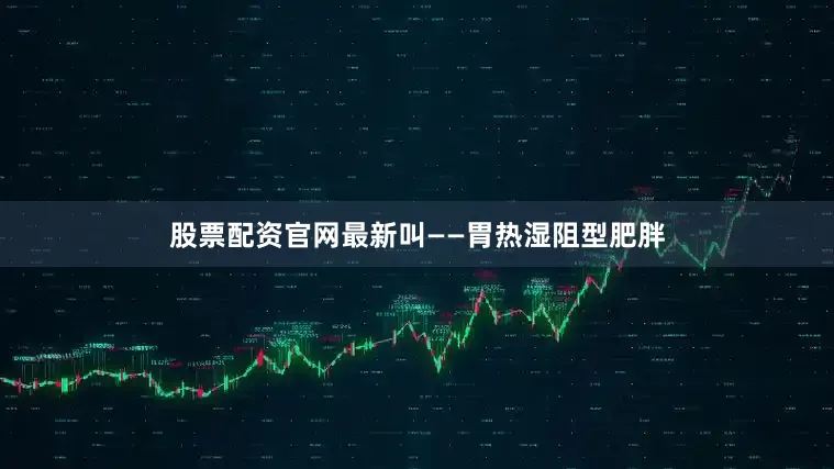 股票配资官网最新叫——胃热湿阻型肥胖