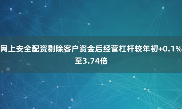 网上安全配资剔除客户资金后经营杠杆较年初+0.1%至3.74倍