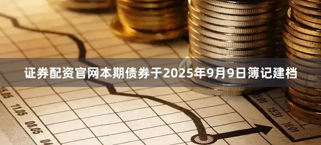 证券配资官网　　本期债券于2025年9月9日簿记建档