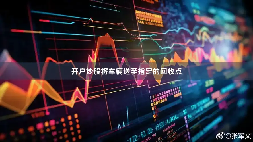 开户炒股将车辆送至指定的回收点
