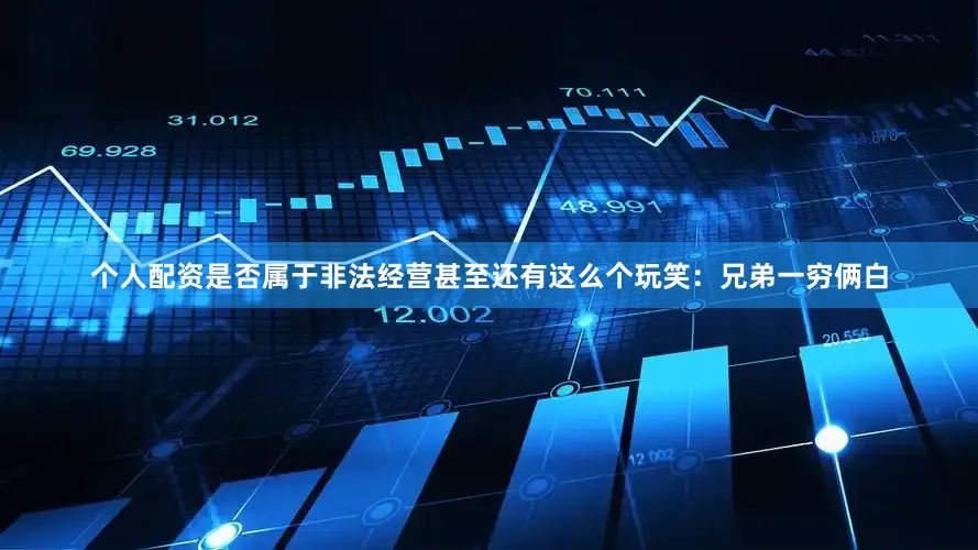 个人配资是否属于非法经营甚至还有这么个玩笑：兄弟一穷俩白