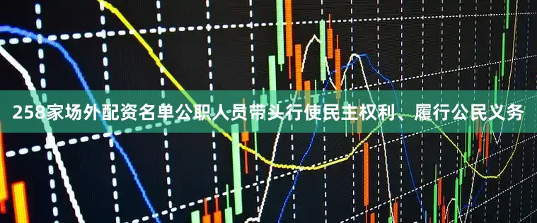 258家场外配资名单公职人员带头行使民主权利、履行公民义务