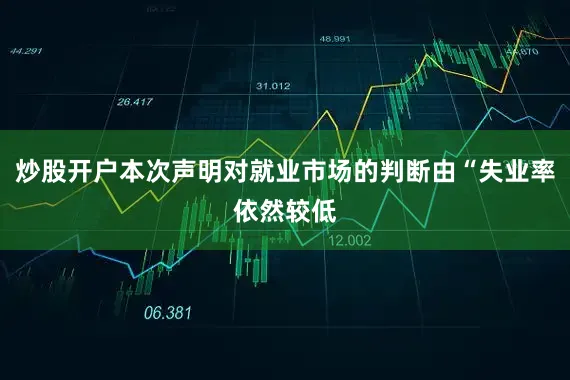 炒股开户本次声明对就业市场的判断由“失业率依然较低