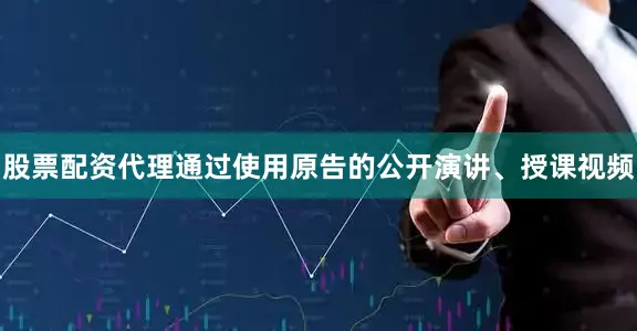 股票配资代理通过使用原告的公开演讲、授课视频