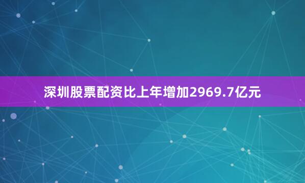 深圳股票配资比上年增加2969.7亿元