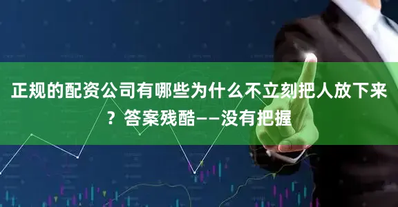 正规的配资公司有哪些为什么不立刻把人放下来？答案残酷——没有把握