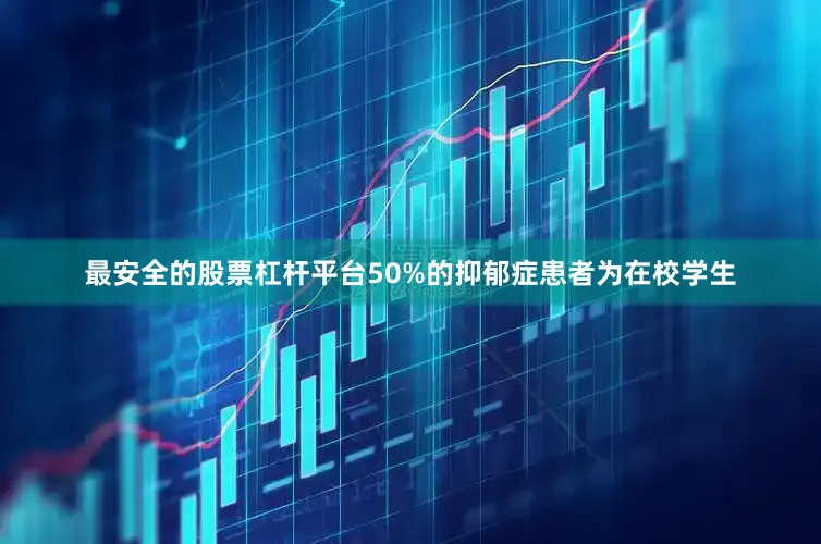 最安全的股票杠杆平台50%的抑郁症患者为在校学生