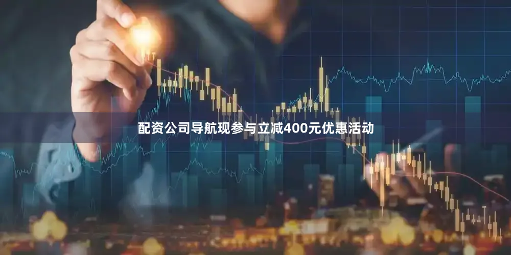 配资公司导航现参与立减400元优惠活动