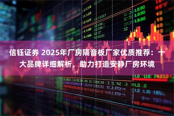 信钰证券 2025年厂房隔音板厂家优质推荐：十大品牌详细解析，助力打造安静厂房环境