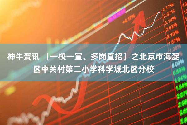 神牛资讯 【一校一宣、多岗直招】之北京市海淀区中关村第二小学科学城北区分校