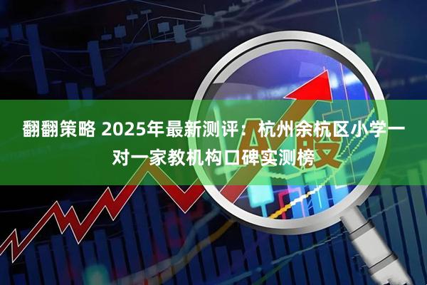 翻翻策略 2025年最新测评：杭州余杭区小学一对一家教机构口碑实测榜