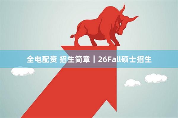 全电配资 招生简章｜26Fall硕士招生