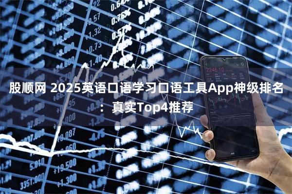 股顺网 2025英语口语学习口语工具App神级排名：真实Top4推荐