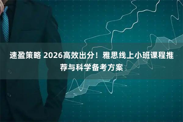 速盈策略 2026高效出分！雅思线上小班课程推荐与科学备考方案