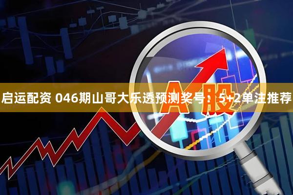启运配资 046期山哥大乐透预测奖号：5+2单注推荐