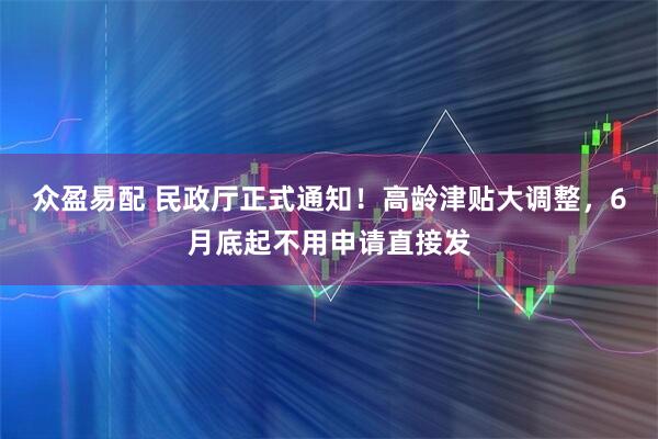 众盈易配 民政厅正式通知！高龄津贴大调整，6月底起不用申请直接发