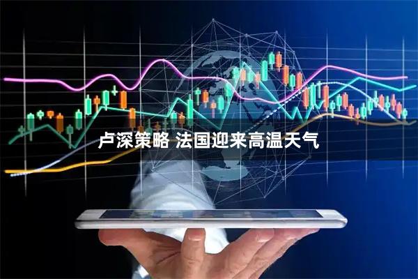 卢深策略 法国迎来高温天气