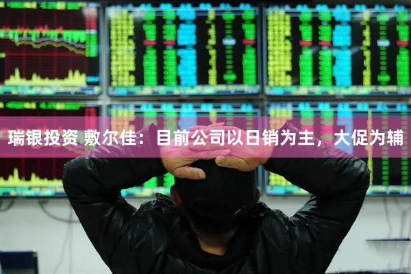 瑞银投资 敷尔佳：目前公司以日销为主，大促为辅
