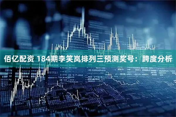 佰亿配资 184期李笑岚排列三预测奖号：跨度分析