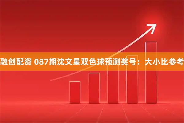 融创配资 087期沈文星双色球预测奖号：大小比参考