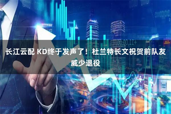 长江云配 KD终于发声了！杜兰特长文祝贺前队友威少退役
