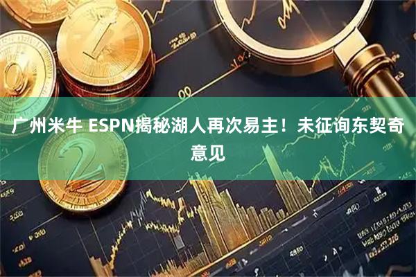 广州米牛 ESPN揭秘湖人再次易主！未征询东契奇意见