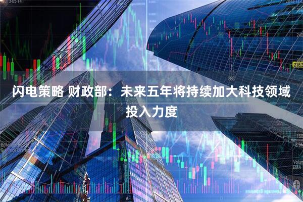 闪电策略 财政部：未来五年将持续加大科技领域投入力度