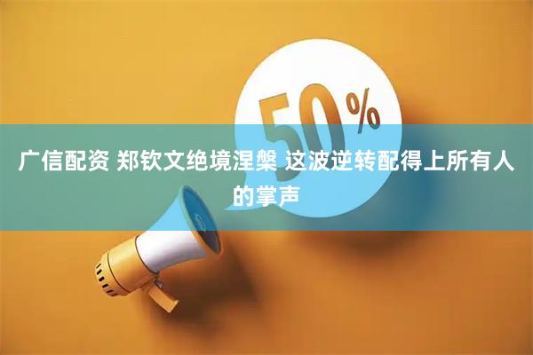 广信配资 郑钦文绝境涅槃 这波逆转配得上所有人的掌声