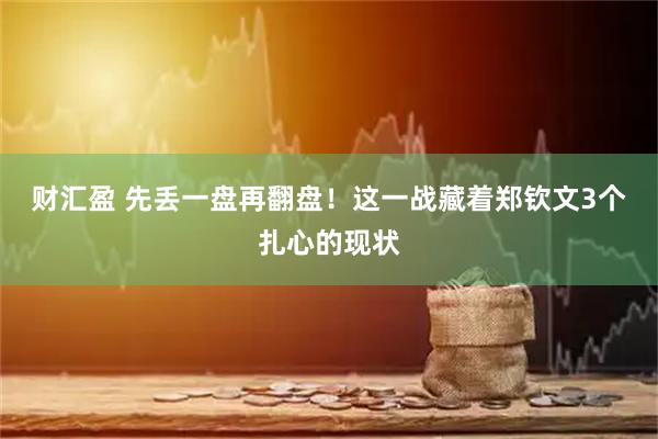 财汇盈 先丢一盘再翻盘！这一战藏着郑钦文3个扎心的现状